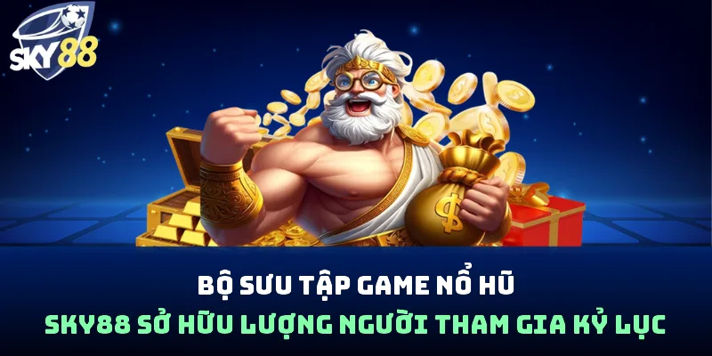 Bộ sưu tập game nổ hũ Sky88 sở hữu lượng người tham gia kỷ lục