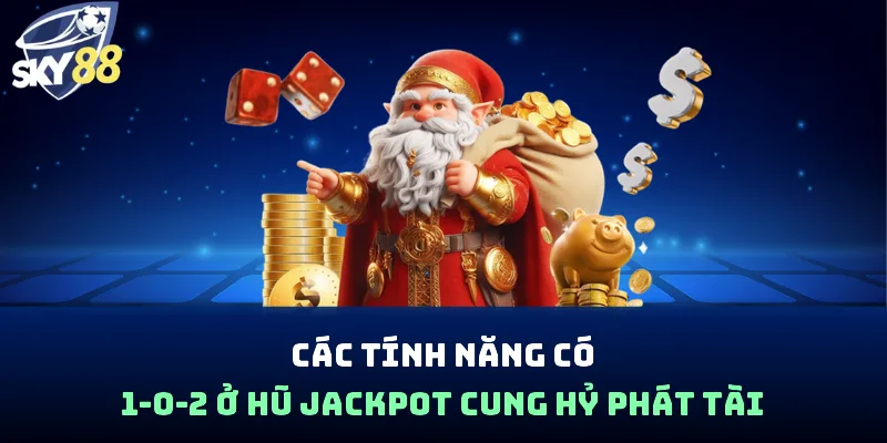 Các tính năng có 1-0-2 ở hũ Jackpot Cung Hỷ Phát Tài