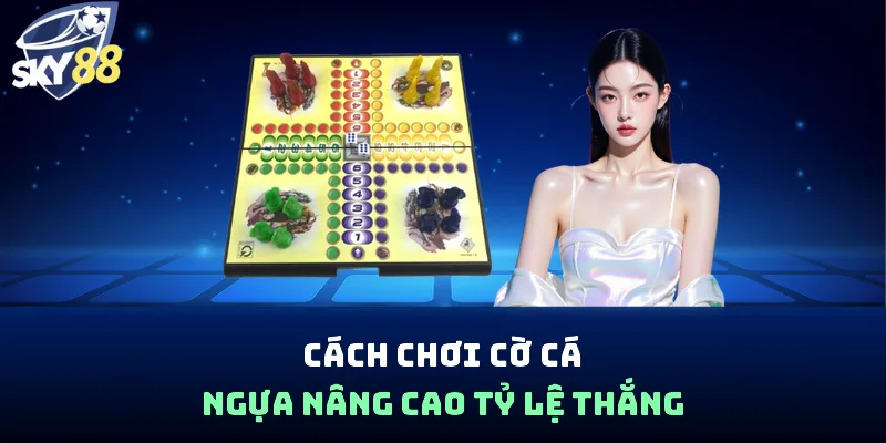 Cách chơi cờ cá ngựa nâng cao tỷ lệ thắng