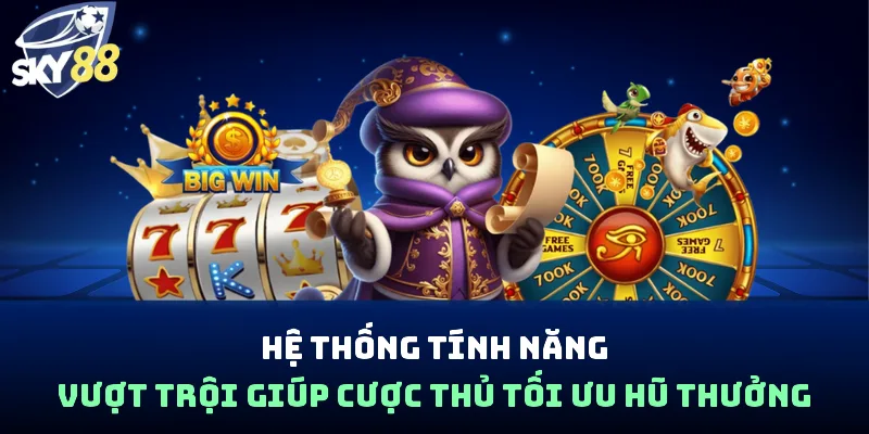 Hệ thống tính năng vượt trội giúp cược thủ tối ưu hũ thưởng