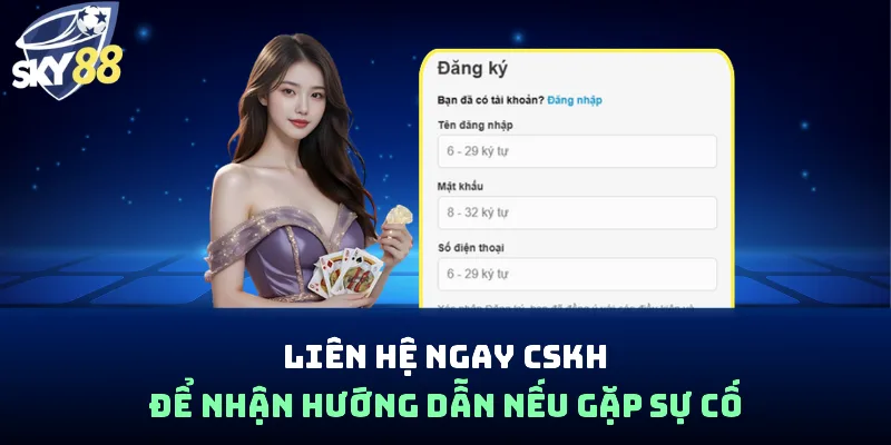 Liên hệ ngay CSKH để nhận hướng dẫn nếu gặp sự cố