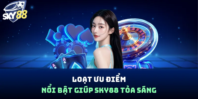 Loạt ưu điểm nổi bật giúp SKY88 tỏa sáng