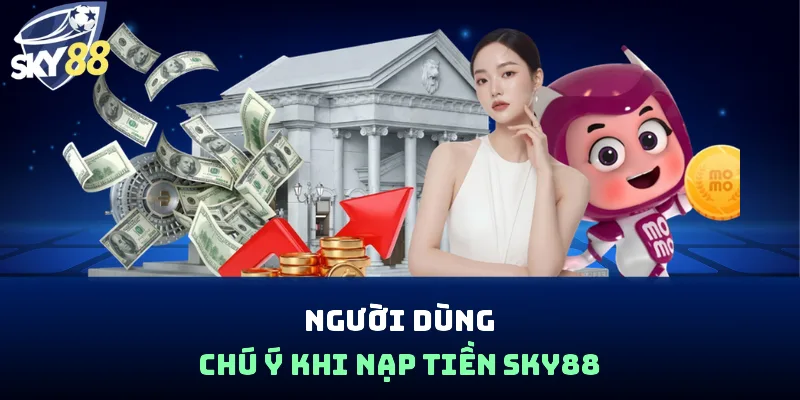 Người dùng chú ý khi nạp tiền Sky88