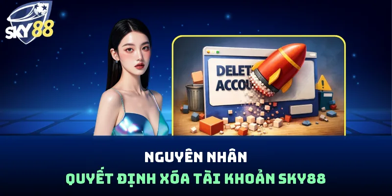 Nguyên nhân quyết định xóa tài khoản Sky88