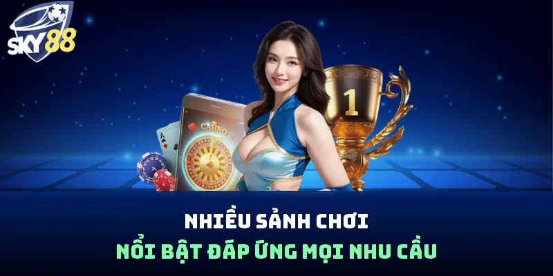 Nhiều sảnh chơi nổi bật đáp ứng mọi nhu cầu