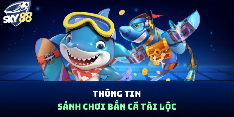 Thông tin sảnh chơi bắn cá tài lộc