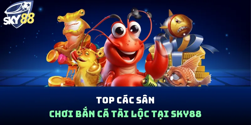 Top các sân chơi bắn cá tài lộc tại Sky88
