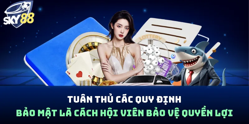 Tuân thủ các quy định bảo mật là cách hội viên bảo vệ quyền lợi