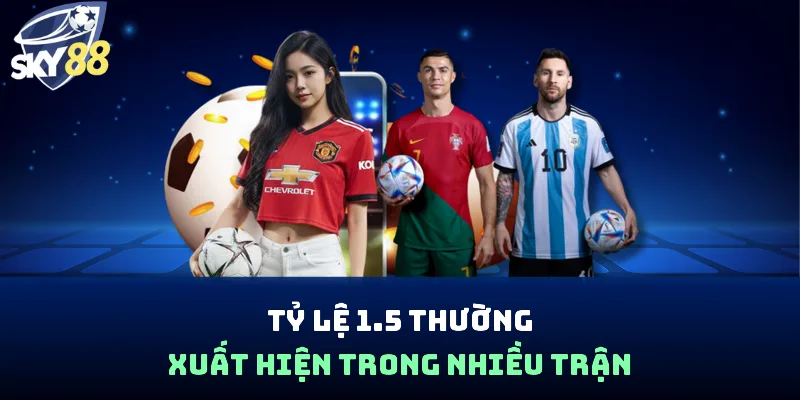 Tỷ lệ 1.5 thường xuất hiện trong nhiều trận